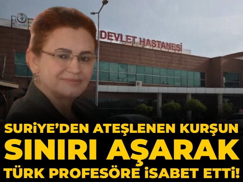 Suriye’den Sıyrılan Kurşun, Türk Profesörü Yaraladı